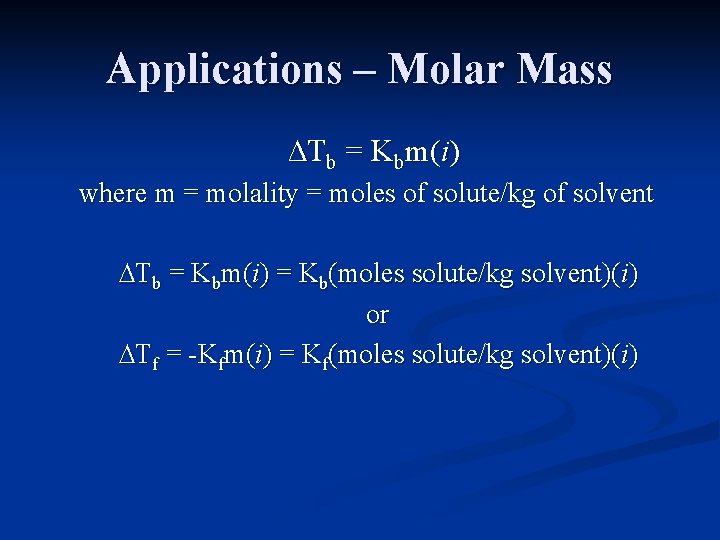 Applications – Molar Mass ∆Tb = Kbm(i) where m = molality = moles of