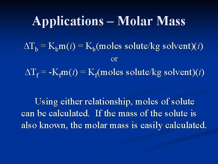Applications – Molar Mass ∆Tb = Kbm(i) = Kb(moles solute/kg solvent)(i) or ∆Tf =
