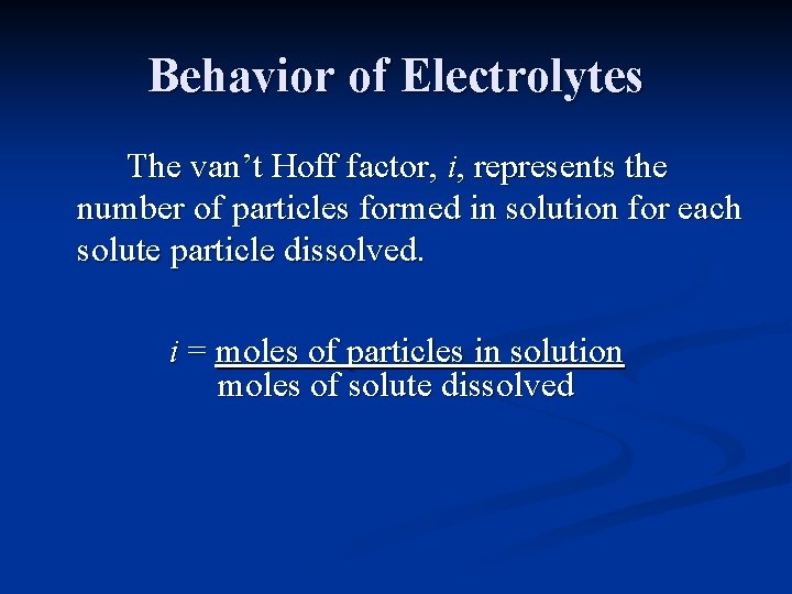 Behavior of Electrolytes The van’t Hoff factor, i, represents the number of particles formed
