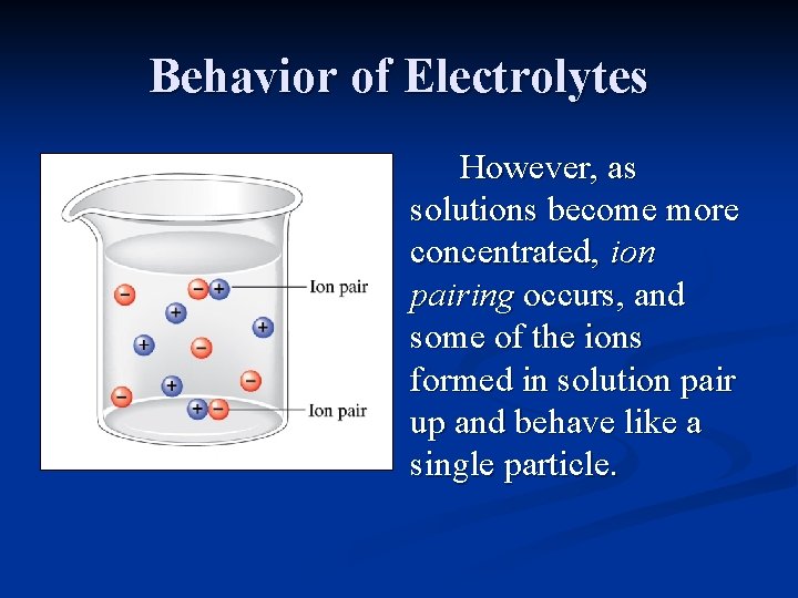 Behavior of Electrolytes However, as solutions become more concentrated, ion pairing occurs, and some