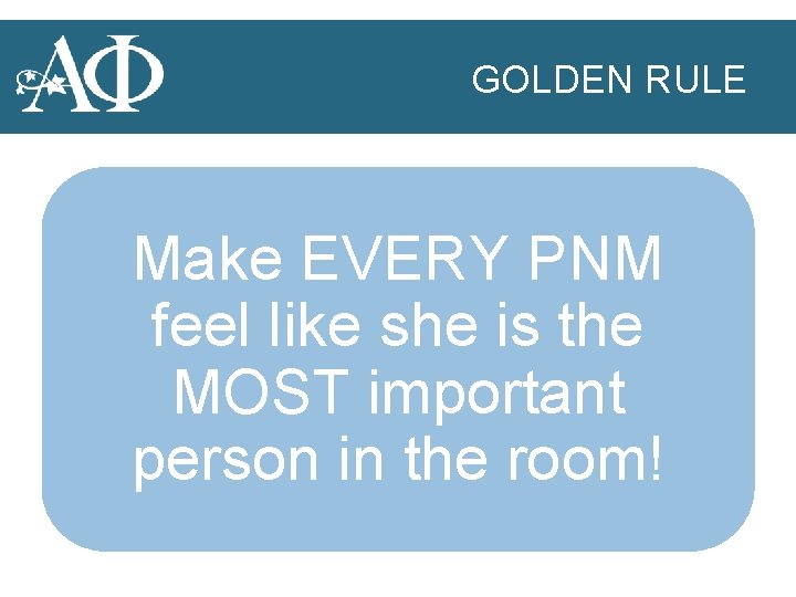 GOLDEN RULE Make EVERY PNM feel like she is the MOST important person in