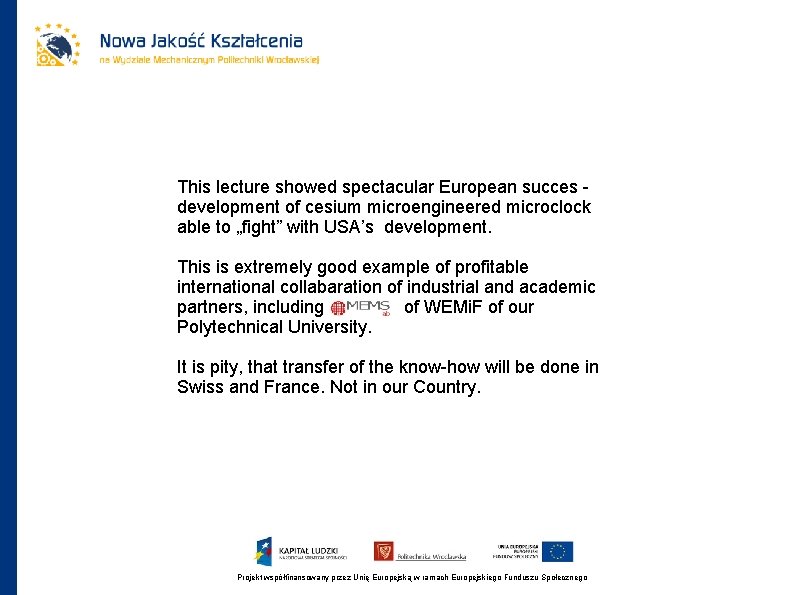 This lecture showed spectacular European succes development of cesium microengineered microclock able to „fight”