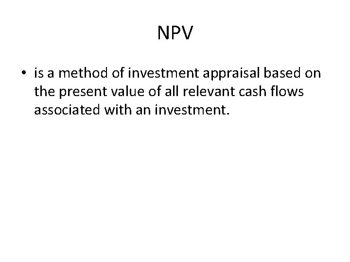 NPV • is a method of investment appraisal based on the present value of