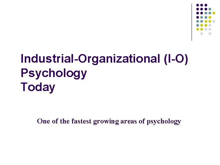 Industrial-Organizational (I-O) Psychology Today One of the fastest growing areas of psychology 
