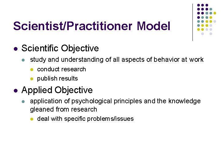 Scientist/Practitioner Model Scientific Objective study and understanding of all aspects of behavior at work