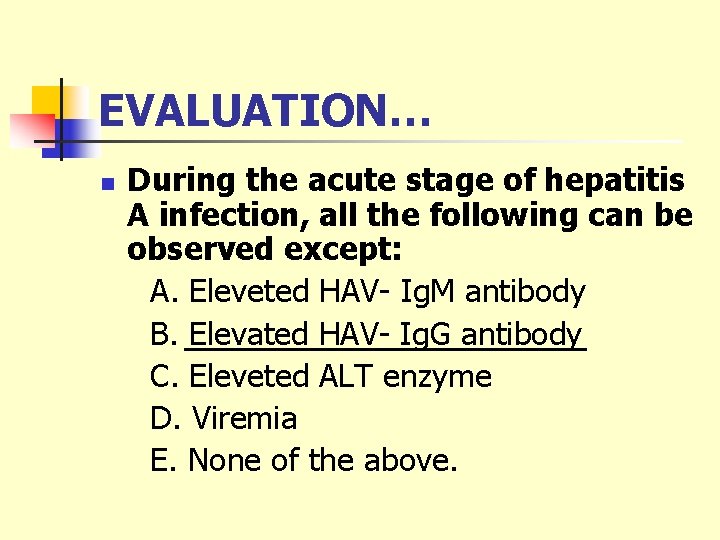 EVALUATION… n During the acute stage of hepatitis A infection, all the following can