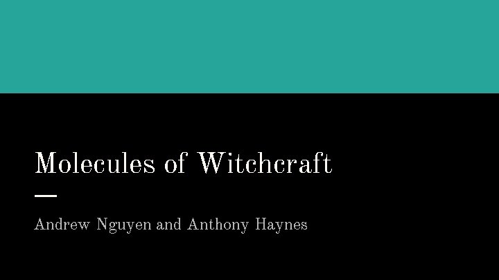 Molecules of Witchcraft Andrew Nguyen and Anthony Haynes 