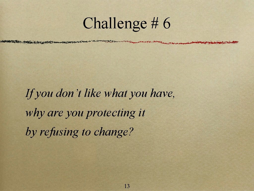 Challenge # 6 If you don’t like what you have, why are you protecting