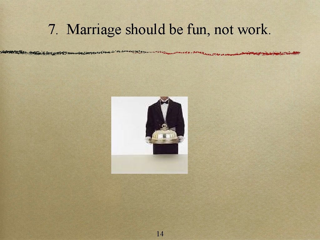 7. Marriage should be fun, not work. 14 