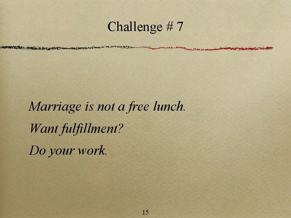 Challenge # 7 Marriage is not a free lunch. Want fulfillment? Do your work.