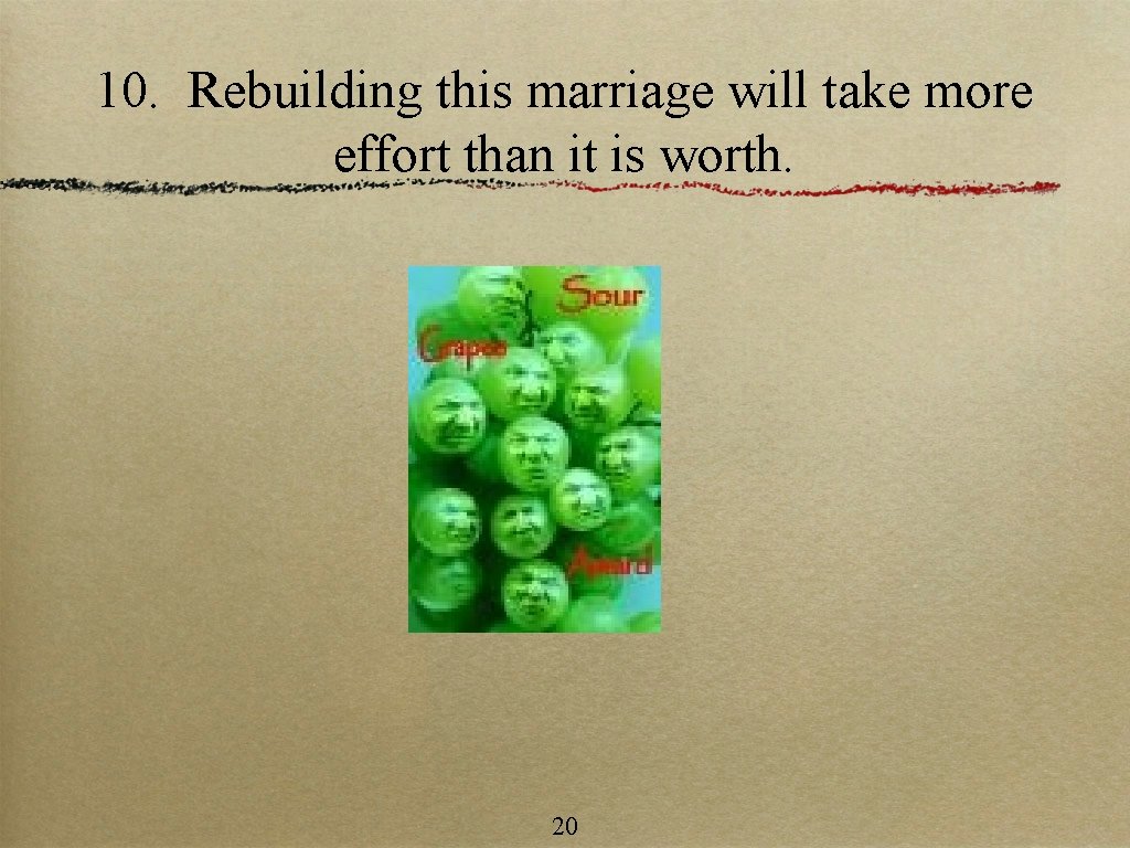 10. Rebuilding this marriage will take more effort than it is worth. 20 