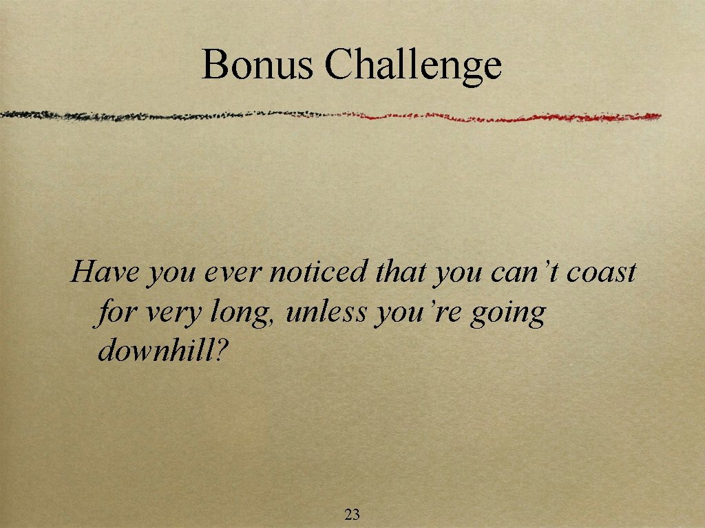 Bonus Challenge Have you ever noticed that you can’t coast for very long, unless