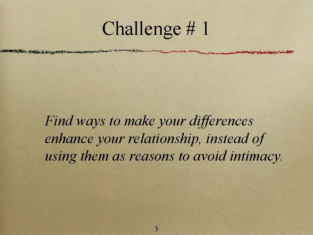 Challenge # 1 Find ways to make your differences enhance your relationship, instead of