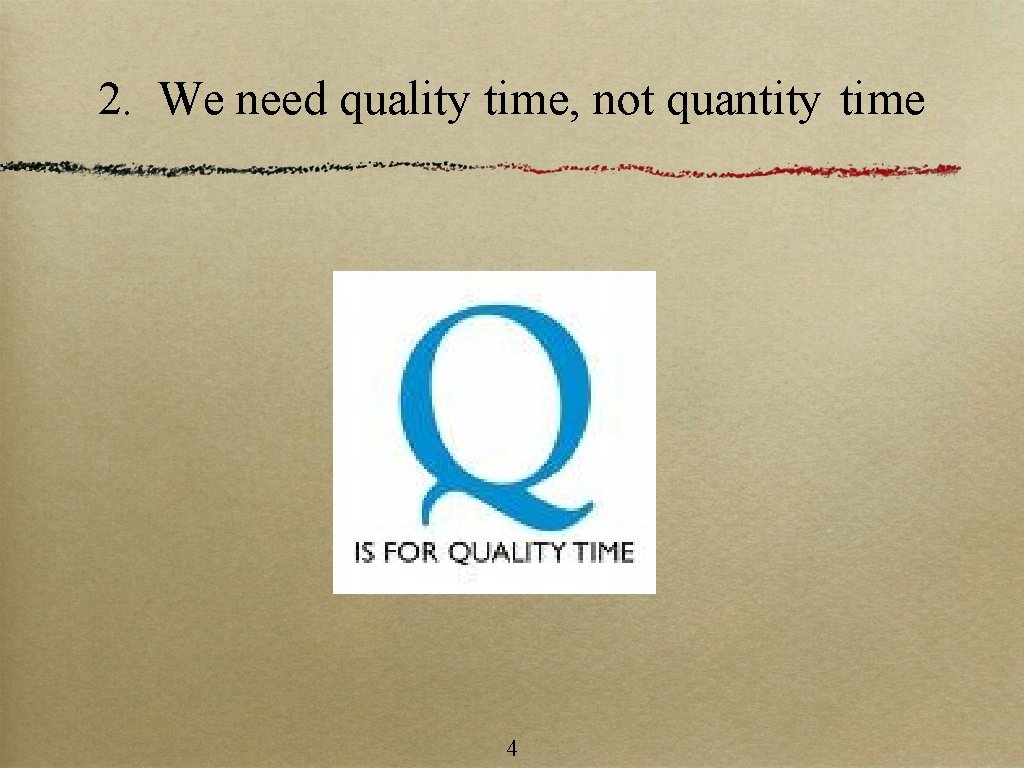 2. We need quality time, not quantity time 4 