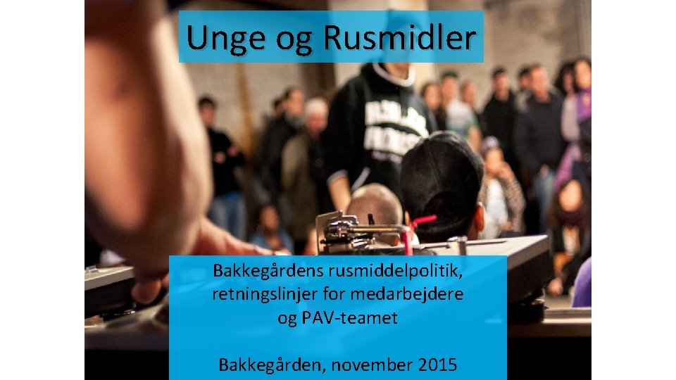 Unge og Rusmidler Bakkegårdens rusmiddelpolitik, retningslinjer for medarbejdere og PAV-teamet Bakkegården, november 2015 