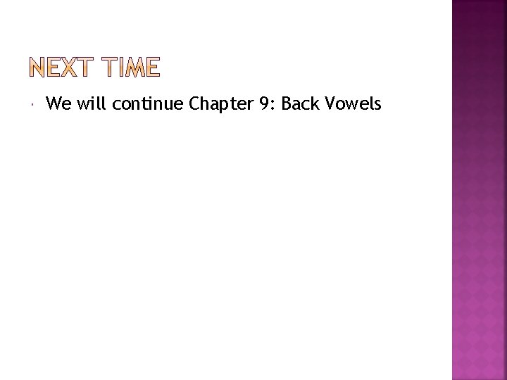  We will continue Chapter 9: Back Vowels 