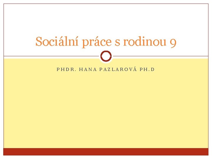 Sociální práce s rodinou 9 PHDR. HANA PAZLAROVÁ PH. D 