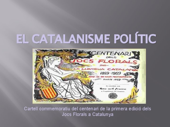 EL CATALANISME POLÍTIC Cartell commemoratiu del centenari de la primera edició dels Jocs Florals