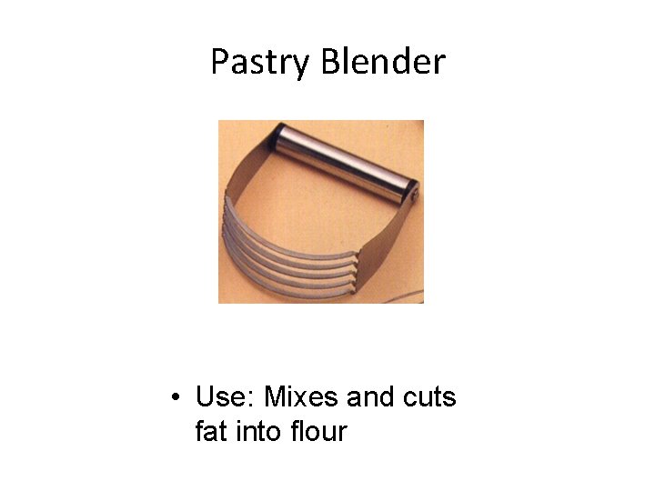 Pastry Blender • Use: Mixes and cuts fat into flour 