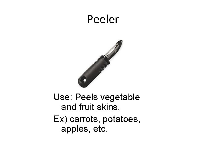 Peeler Use: Peels vegetable and fruit skins. Ex) carrots, potatoes, apples, etc. 