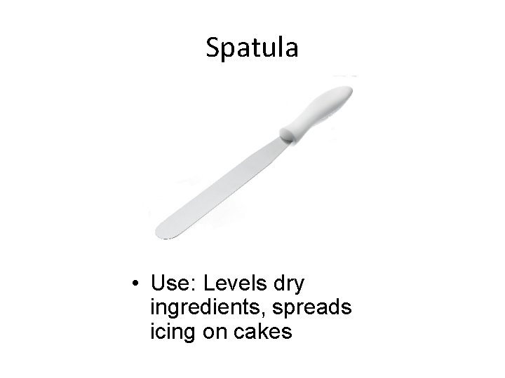 Spatula • Use: Levels dry ingredients, spreads icing on cakes 