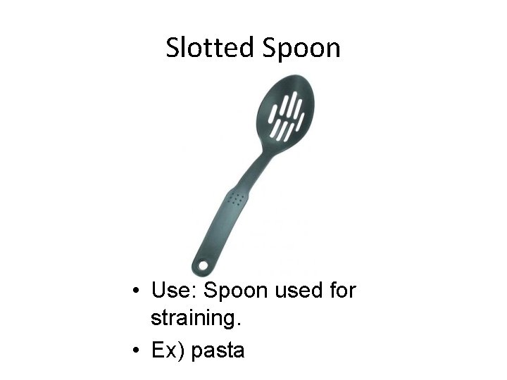 Slotted Spoon • Use: Spoon used for straining. • Ex) pasta 
