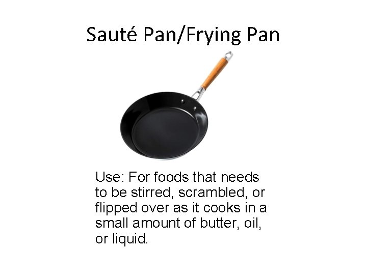Sauté Pan/Frying Pan Use: For foods that needs to be stirred, scrambled, or flipped