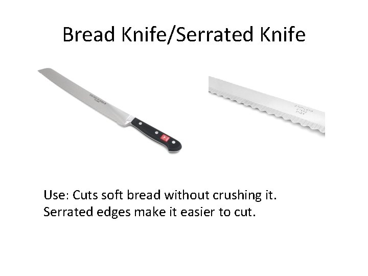 Bread Knife/Serrated Knife Use: Cuts soft bread without crushing it. Serrated edges make it