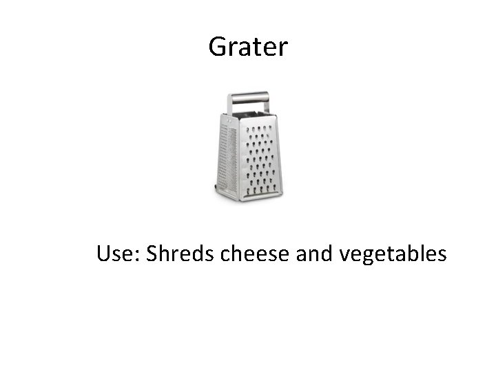 Grater Use: Shreds cheese and vegetables 