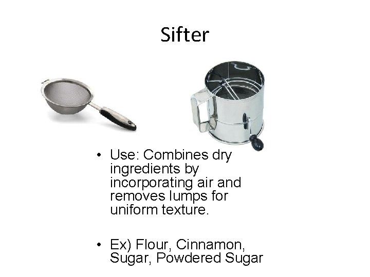 Sifter • Use: Combines dry ingredients by incorporating air and removes lumps for uniform