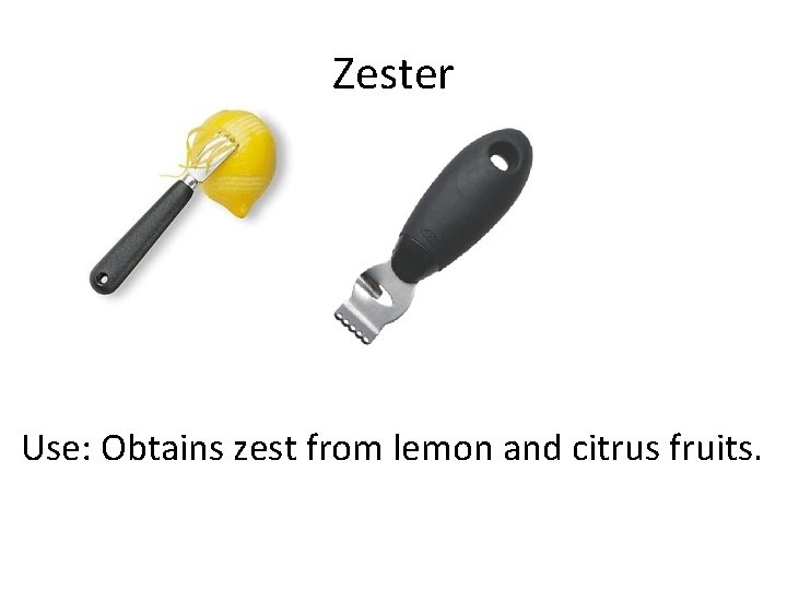 Zester Use: Obtains zest from lemon and citrus fruits. 