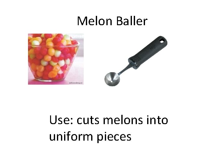 Melon Baller Use: cuts melons into uniform pieces 