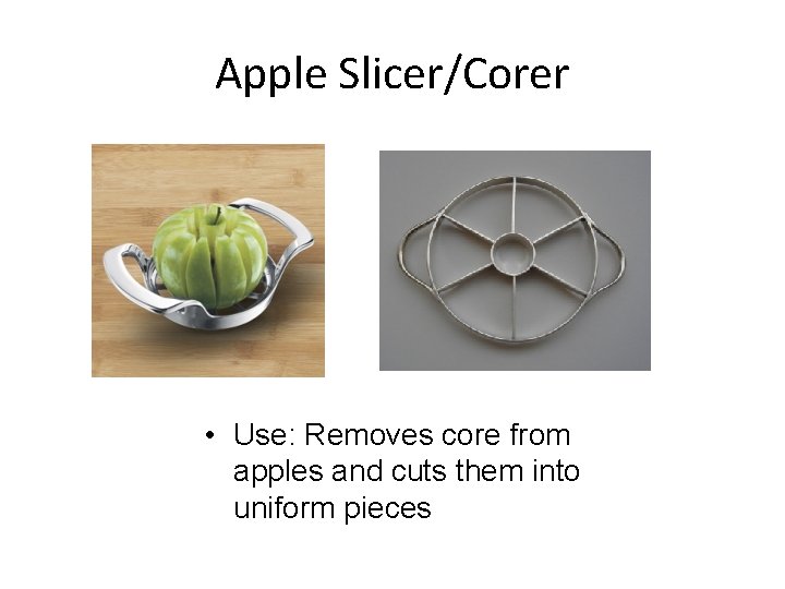 Apple Slicer/Corer • Use: Removes core from apples and cuts them into uniform pieces