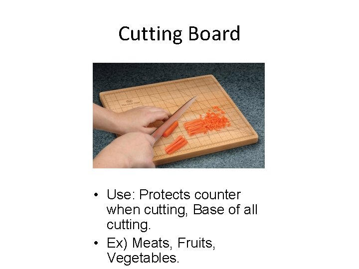 Cutting Board • Use: Protects counter when cutting, Base of all cutting. • Ex)