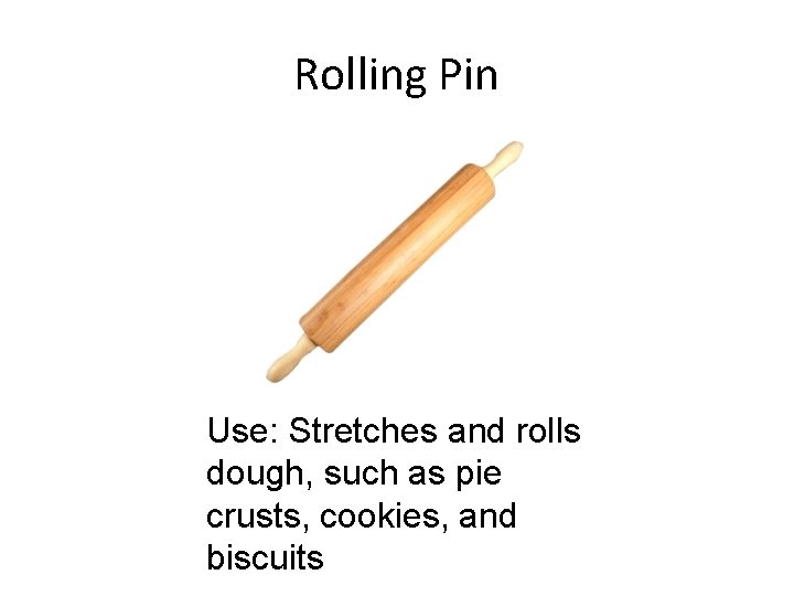 Rolling Pin Use: Stretches and rolls dough, such as pie crusts, cookies, and biscuits