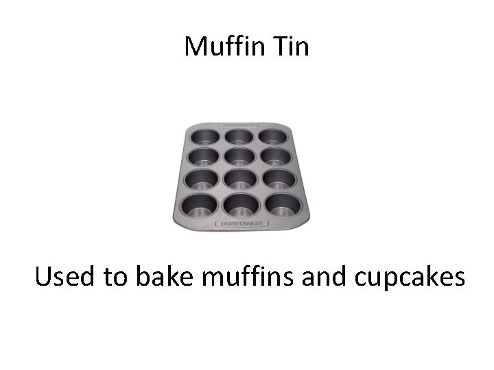 Muffin Tin Used to bake muffins and cupcakes 