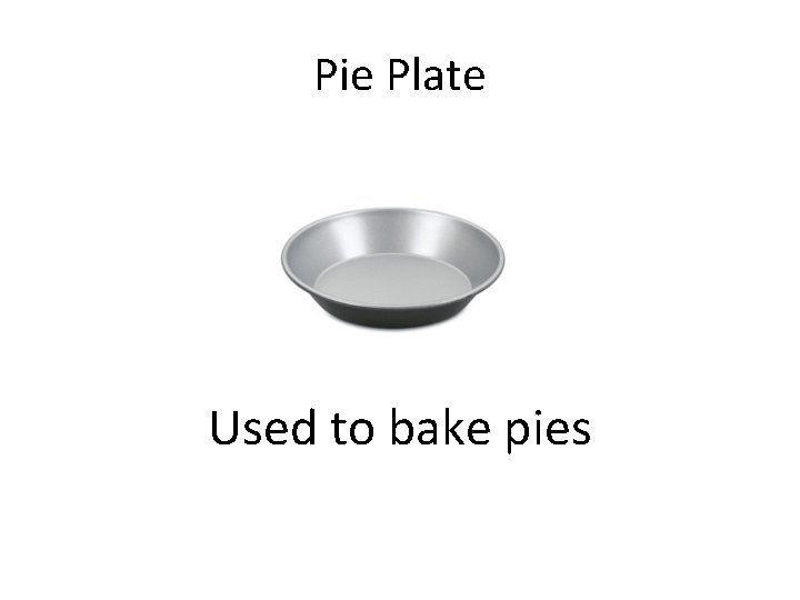 Pie Plate Used to bake pies 