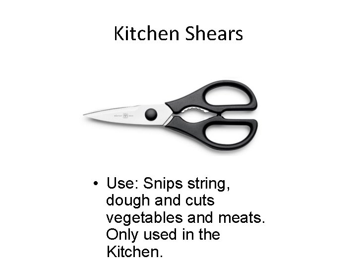 Kitchen Shears • Use: Snips string, dough and cuts vegetables and meats. Only used