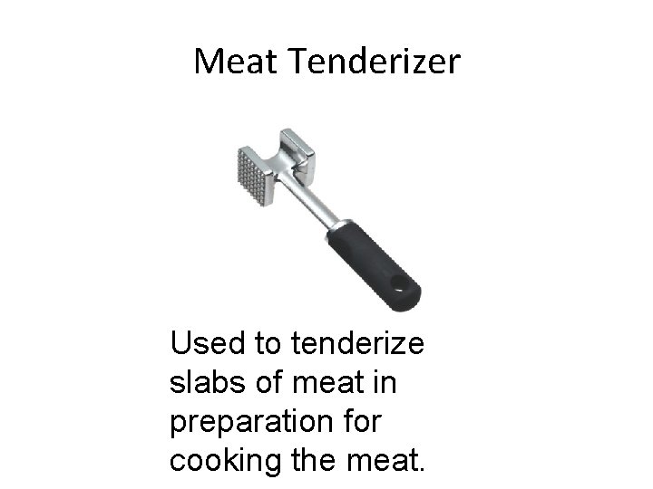 Meat Tenderizer Used to tenderize slabs of meat in preparation for cooking the meat.