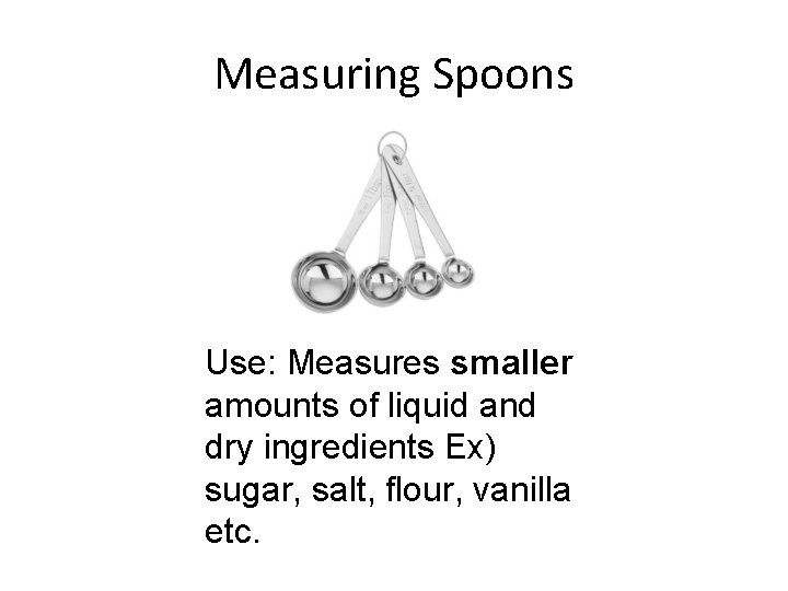 Measuring Spoons Use: Measures smaller amounts of liquid and dry ingredients Ex) sugar, salt,