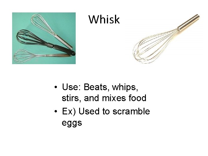 Whisk • Use: Beats, whips, stirs, and mixes food • Ex) Used to scramble