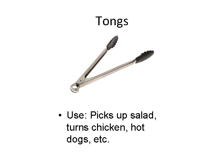 Tongs • Use: Picks up salad, turns chicken, hot dogs, etc. 