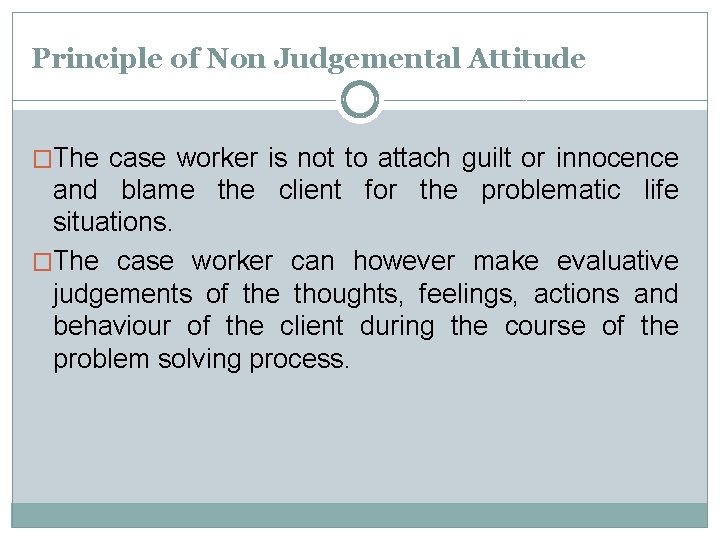 Principle of Non Judgemental Attitude �The case worker is not to attach guilt or