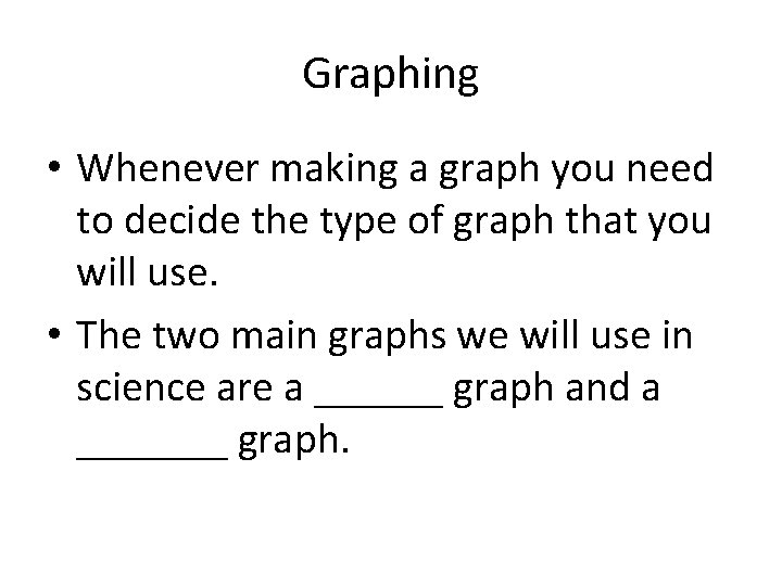 Graphing • Whenever making a graph you need to decide the type of graph
