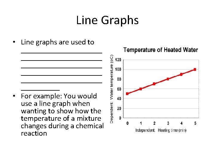 Line Graphs • Line graphs are used to _____________________ ___________ • For example: You
