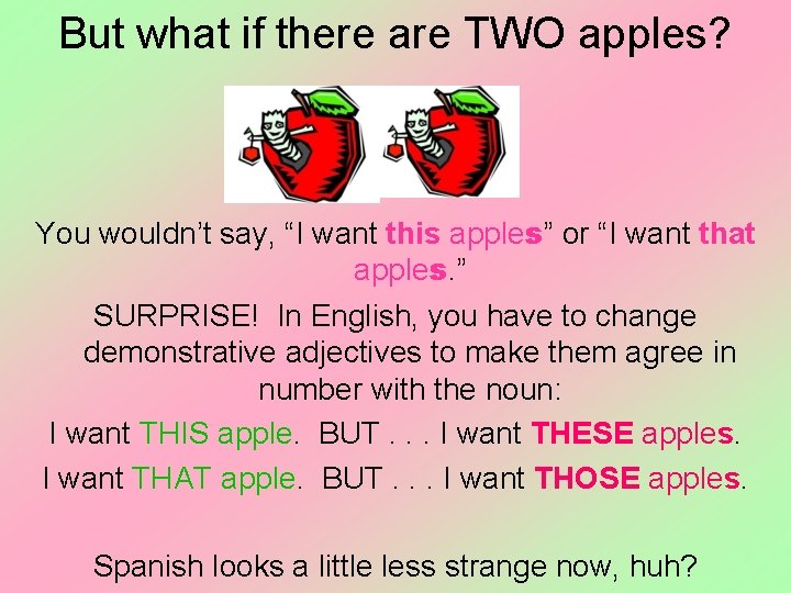 But what if there are TWO apples? You wouldn’t say, “I want this apples”