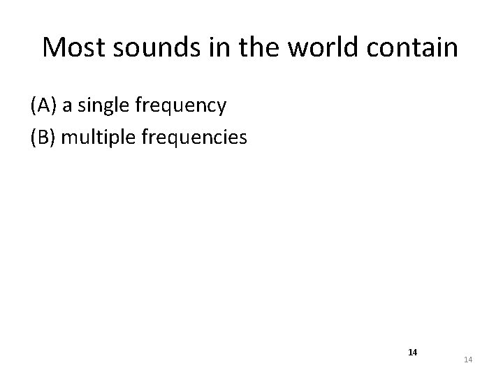 Most sounds in the world contain (A) a single frequency (B) multiple frequencies 14