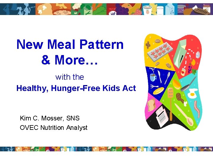 New Meal Pattern & More… with the Healthy, Hunger-Free Kids Act Kim C. Mosser,