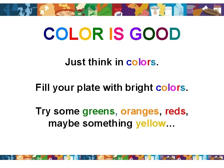 COLOR IS GOOD Just think in colors. Fill your plate with bright colors. Try