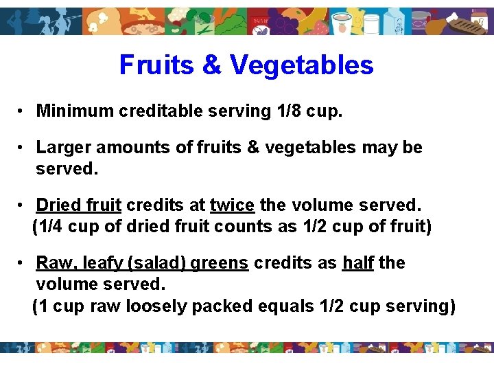 Fruits & Vegetables • Minimum creditable serving 1/8 cup. • Larger amounts of fruits